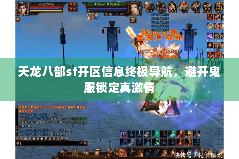 天龙八部sf开区信息终极导航，避开鬼服锁定真激情