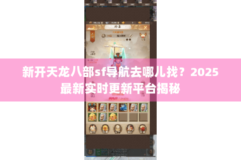 新开天龙八部sf导航去哪儿找？2025最新实时更新平台揭秘
