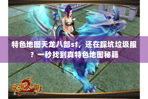 特色地图天龙八部sf，还在踩坑垃圾服？一秒找到真特色地图秘籍
