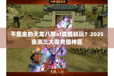 不氪金的天龙八部sf真能畅玩？2025亲测三大零充值神区