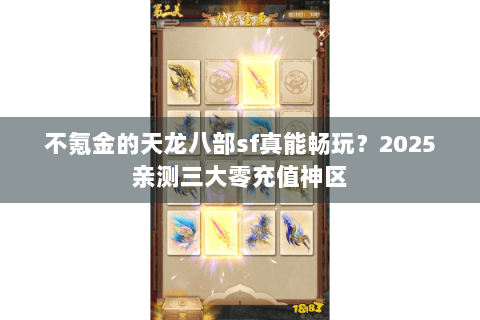 不氪金的天龙八部sf真能畅玩？2025亲测三大零充值神区