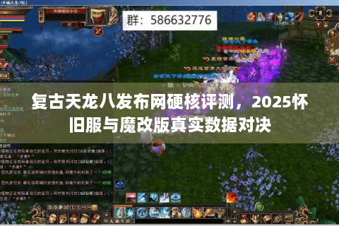 复古天龙八发布网硬核评测，2025怀旧服与魔改版真实数据对决