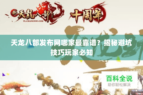 天龙八部发布网哪家最靠谱？揭秘避坑技巧玩家必知