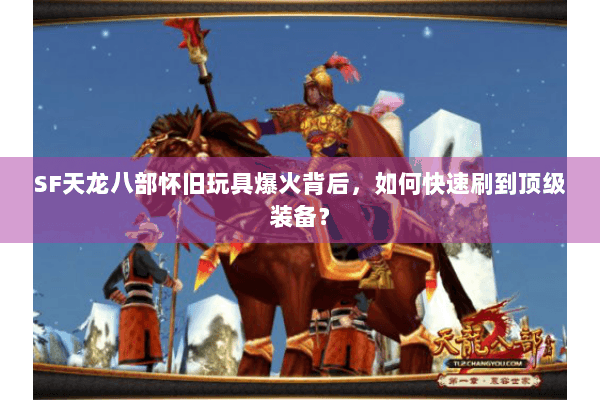 SF天龙八部怀旧玩具爆火背后，如何快速刷到顶级装备？