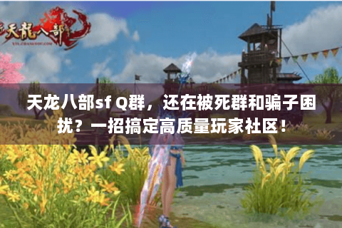 天龙八部sf Q群，还在被死群和骗子困扰？一招搞定高质量玩家社区！