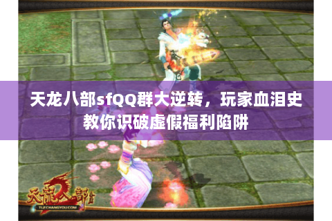 天龙八部sfQQ群大逆转，玩家血泪史教你识破虚假福利陷阱