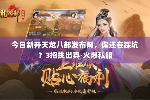 今日新开天龙八部发布网，你还在踩坑？3招挑出真·火爆私服