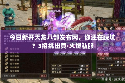 今日新开天龙八部发布网，你还在踩坑？3招挑出真·火爆私服