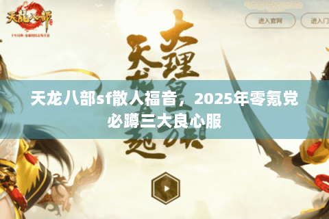 天龙八部sf散人福音，2025年零氪党必蹲三大良心服