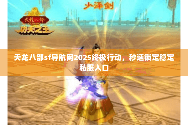 天龙八部sf导航网2025终极行动，秒速锁定稳定私服入口