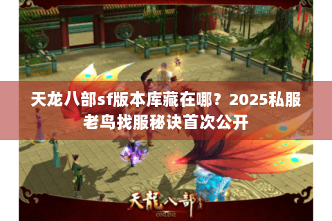 天龙八部sf版本库藏在哪？2025私服老鸟找服秘诀首次公开