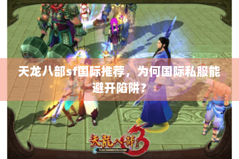 天龙八部sf国际推荐，为何国际私服能避开陷阱？