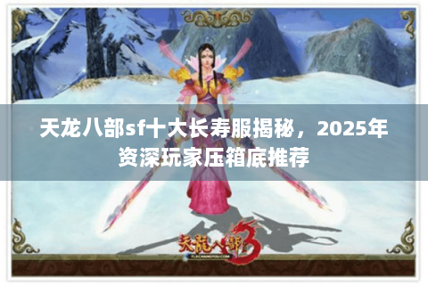 天龙八部sf十大长寿服揭秘，2025年资深玩家压箱底推荐