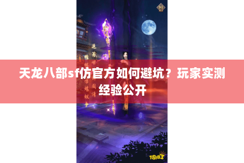 天龙八部sf仿官方如何避坑？玩家实测经验公开