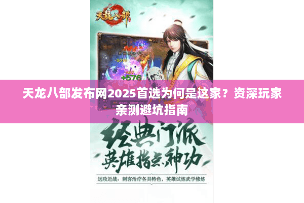 天龙八部发布网2025首选为何是这家？资深玩家亲测避坑指南