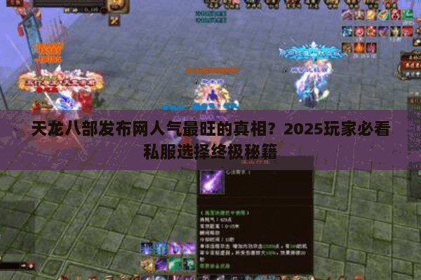 天龙八部发布网人气最旺的真相？2025玩家必看私服选择终极秘籍