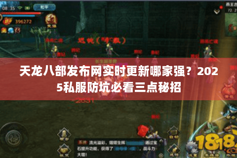 天龙八部发布网实时更新哪家强?2025私服防坑必看三点秘招 天龙八部发布网实时更新哪家强?2025私服防坑必看三点秘招