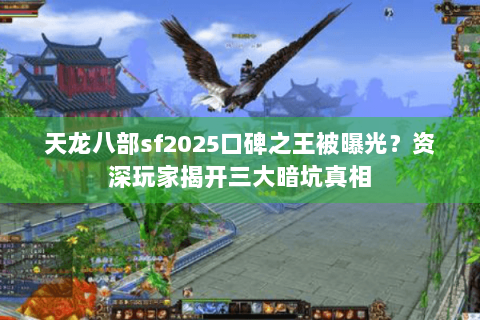 天龙八部sf2025口碑之王被曝光？资深玩家揭开三大暗坑真相