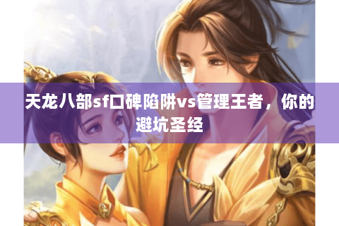 天龙八部sf口碑陷阱vs管理王者，你的避坑圣经