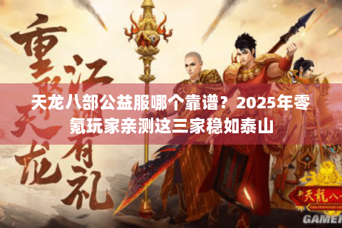 天龙八部公益服哪个靠谱？2025年零氪玩家亲测这三家稳如泰山