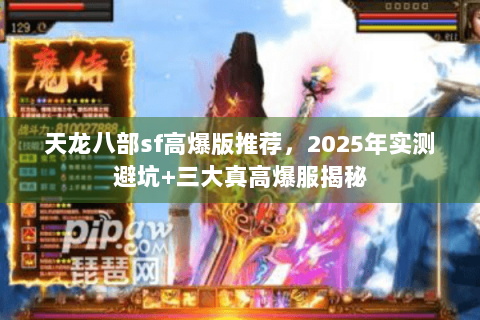 天龙八部sf高爆版推荐，2025年实测避坑+三大真高爆服揭秘