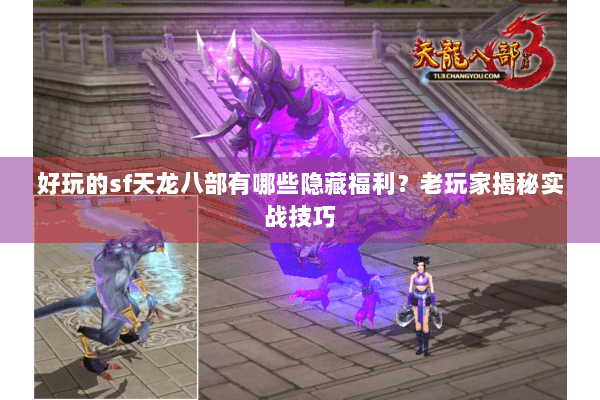 好玩的sf天龙八部有哪些隐藏福利？老玩家揭秘实战技巧