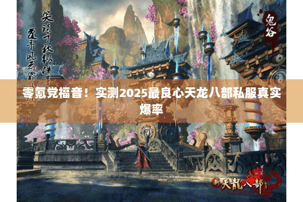 零氪党福音！实测2025最良心天龙八部私服真实爆率