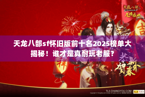 天龙八部sf怀旧版前十名2025榜单大揭秘！谁才是真耐玩老服？