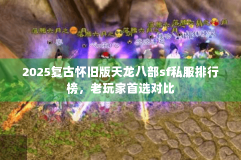 2025复古怀旧版天龙八部sf私服排行榜，老玩家首选对比