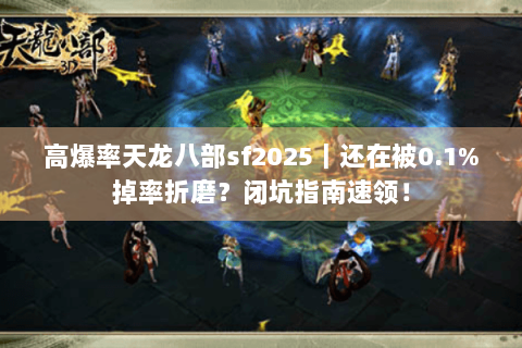 高爆率天龙八部sf2025｜还在被0.1%掉率折磨？闭坑指南速领！