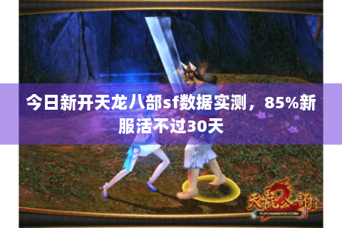 今日新开天龙八部sf数据实测，85%新服活不过30天