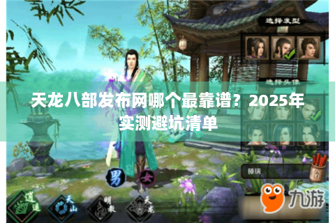 天龙八部发布网哪个最靠谱？2025年实测避坑清单
