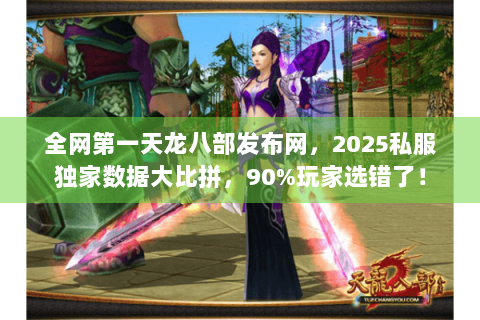全网第一天龙八部发布网，2025私服独家数据大比拼，90%玩家选错了！