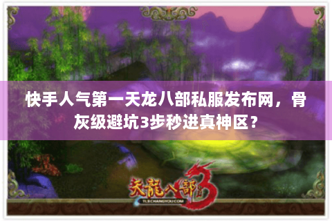 快手人气第一天龙八部私服发布网，骨灰级避坑3步秒进真神区？