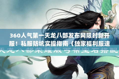 360人气第一天龙八部发布网限时新开服！私服防坑实操指南（独家福利服速进）