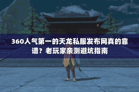 360人气第一的天龙私服发布网真的靠谱？老玩家亲测避坑指南