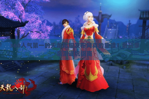 360人气第一的天龙私服发布网真的靠谱？老玩家亲测避坑指南