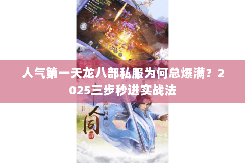 人气第一天龙八部私服为何总爆满？2025三步秒进实战法