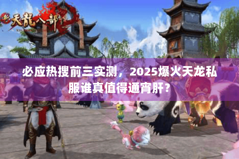 必应热搜前三实测，2025爆火天龙私服谁真值得通宵肝？