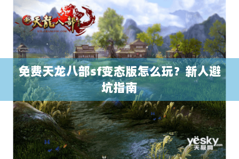 免费天龙八部sf变态版怎么玩？新人避坑指南