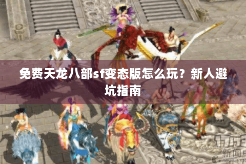 免费天龙八部sf变态版怎么玩？新人避坑指南