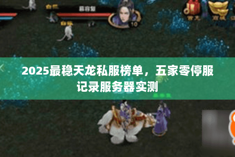 2025最稳天龙私服榜单，五家零停服记录服务器实测