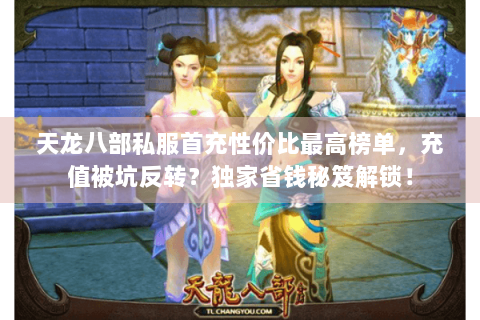 天龙八部私服首充性价比最高榜单，充值被坑反转？独家省钱秘笈解锁！