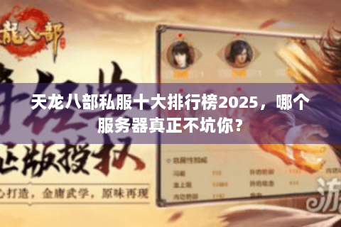 天龙八部私服十大排行榜2025，哪个服务器真正不坑你？