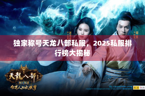 独家称号天龙八部私服，2025私服排行榜大揭秘