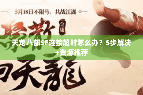 天龙八部SF连接超时怎么办？5步解决+资源推荐