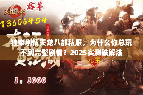 独家剧情天龙八部私服，为什么你总玩不到完整剧情？2025实测破解法