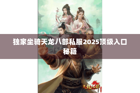 独家坐骑天龙八部私服2025顶级入口秘籍