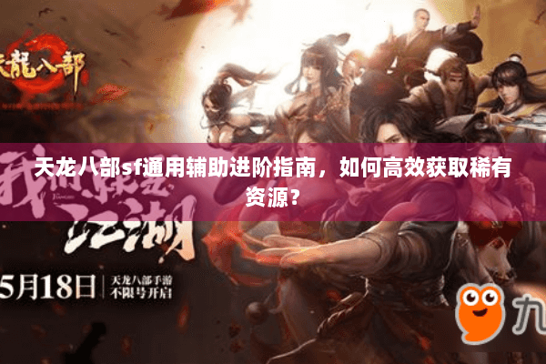 天龙八部sf通用辅助进阶指南，如何高效获取稀有资源？