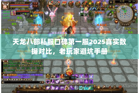 天龙八部私服口碑第一服2025真实数据对比，老玩家避坑手册